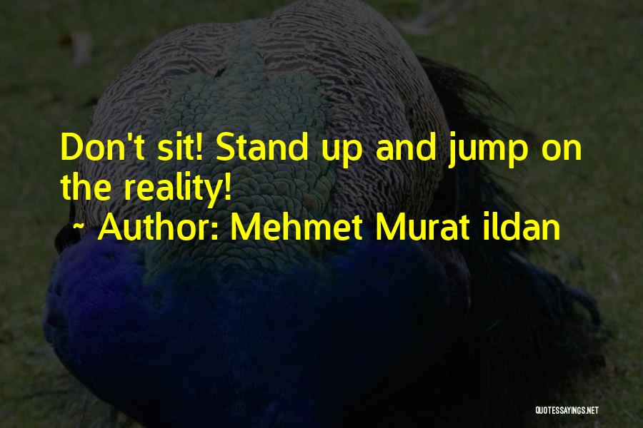 Mehmet Murat Ildan Quotes: Don't Sit! Stand Up And Jump On The Reality!