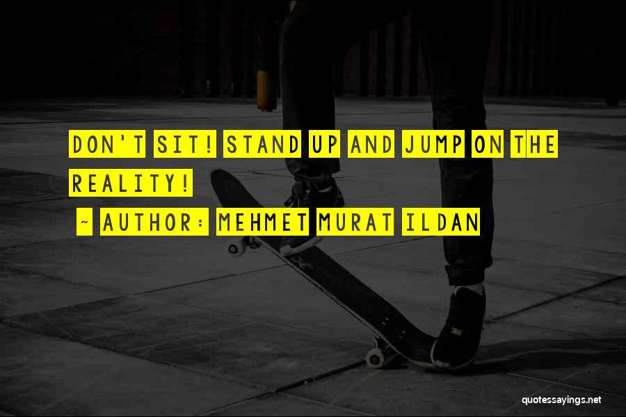 Mehmet Murat Ildan Quotes: Don't Sit! Stand Up And Jump On The Reality!