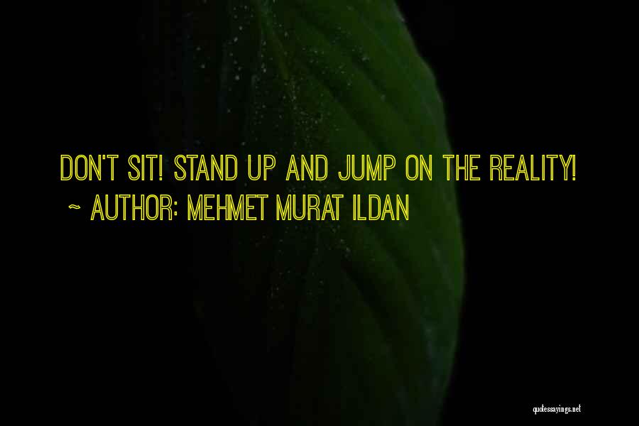 Mehmet Murat Ildan Quotes: Don't Sit! Stand Up And Jump On The Reality!