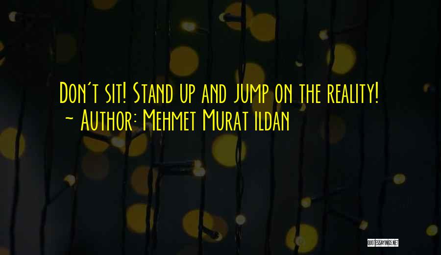 Mehmet Murat Ildan Quotes: Don't Sit! Stand Up And Jump On The Reality!