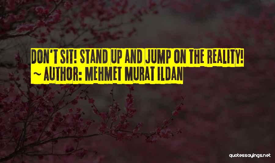 Mehmet Murat Ildan Quotes: Don't Sit! Stand Up And Jump On The Reality!