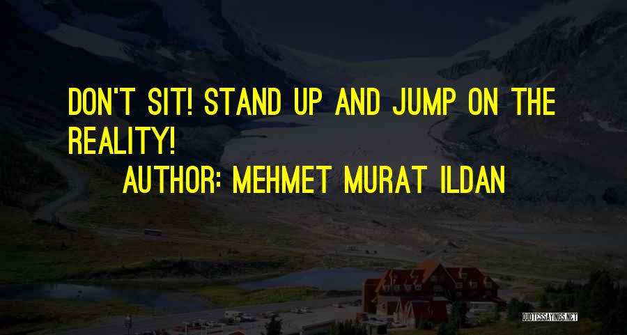 Mehmet Murat Ildan Quotes: Don't Sit! Stand Up And Jump On The Reality!