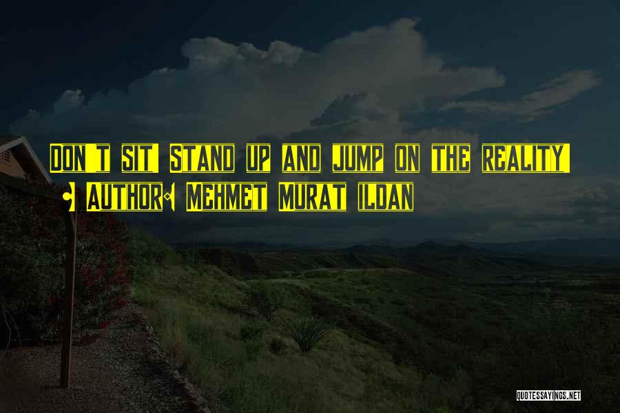 Mehmet Murat Ildan Quotes: Don't Sit! Stand Up And Jump On The Reality!