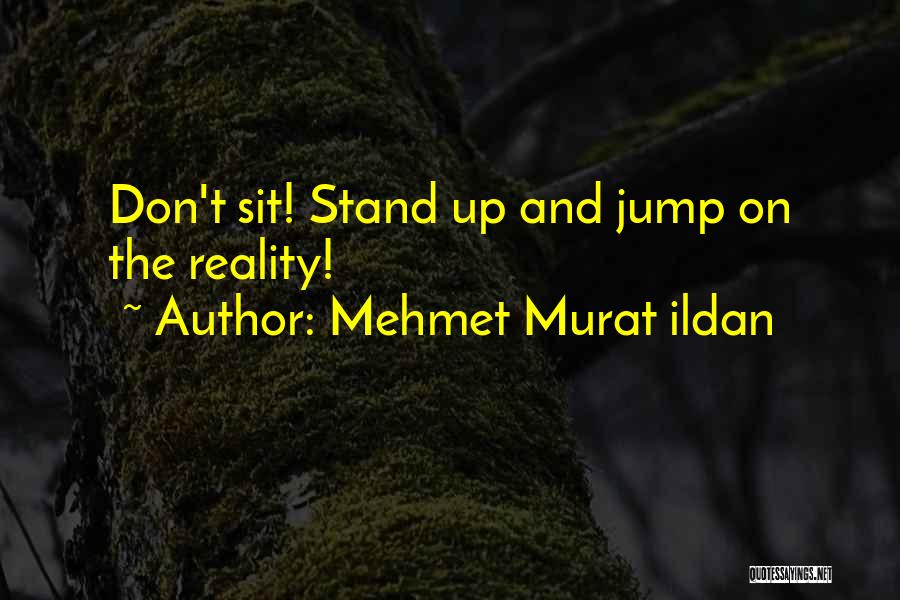 Mehmet Murat Ildan Quotes: Don't Sit! Stand Up And Jump On The Reality!