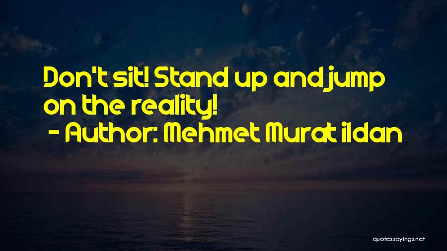 Mehmet Murat Ildan Quotes: Don't Sit! Stand Up And Jump On The Reality!