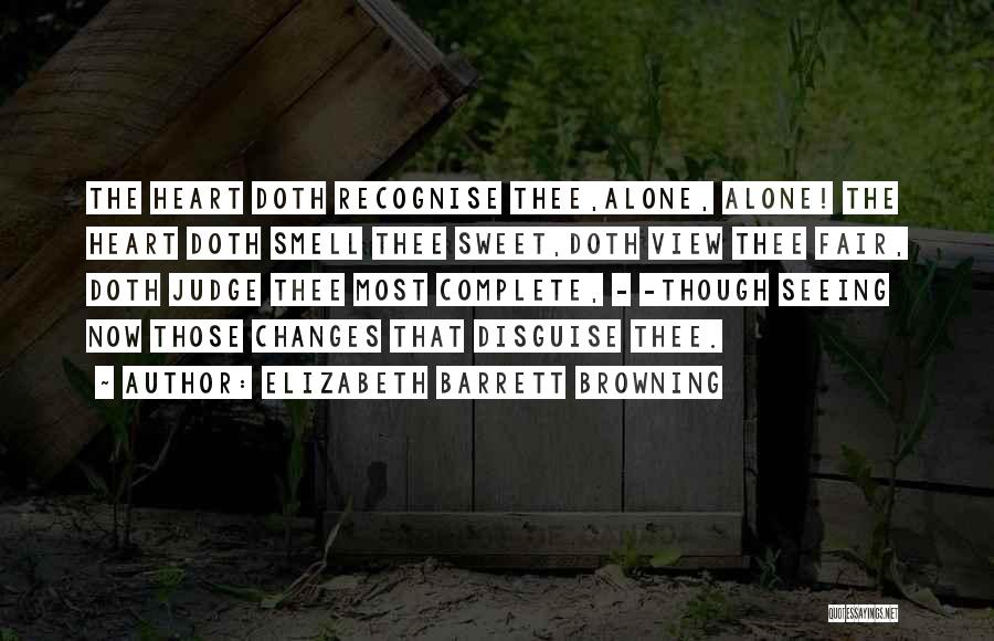 Elizabeth Barrett Browning Quotes: The Heart Doth Recognise Thee,alone, Alone! The Heart Doth Smell Thee Sweet,doth View Thee Fair, Doth Judge Thee Most Complete,