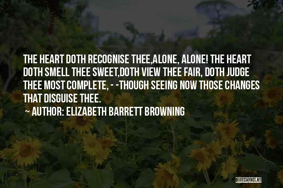 Elizabeth Barrett Browning Quotes: The Heart Doth Recognise Thee,alone, Alone! The Heart Doth Smell Thee Sweet,doth View Thee Fair, Doth Judge Thee Most Complete,