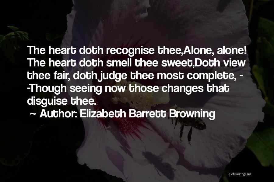 Elizabeth Barrett Browning Quotes: The Heart Doth Recognise Thee,alone, Alone! The Heart Doth Smell Thee Sweet,doth View Thee Fair, Doth Judge Thee Most Complete,