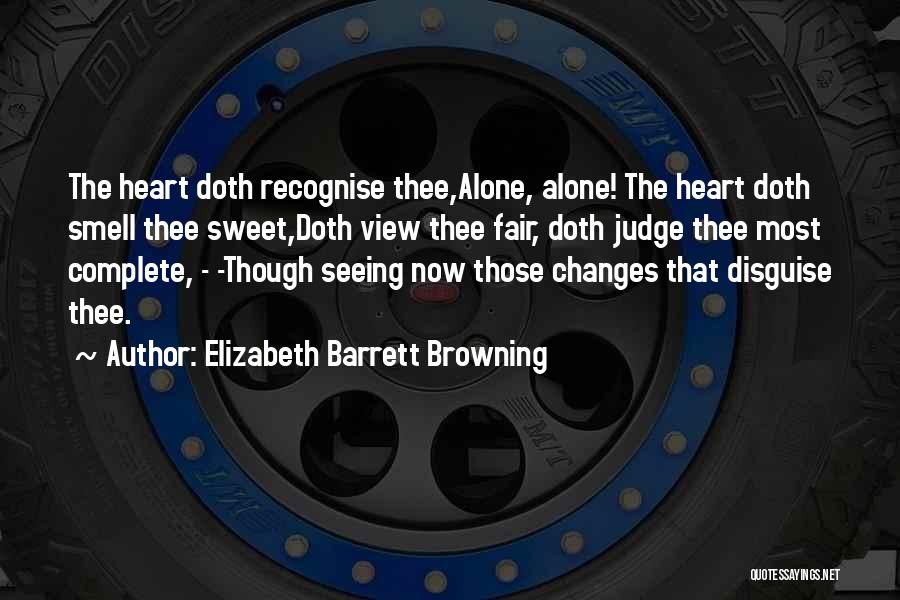Elizabeth Barrett Browning Quotes: The Heart Doth Recognise Thee,alone, Alone! The Heart Doth Smell Thee Sweet,doth View Thee Fair, Doth Judge Thee Most Complete,