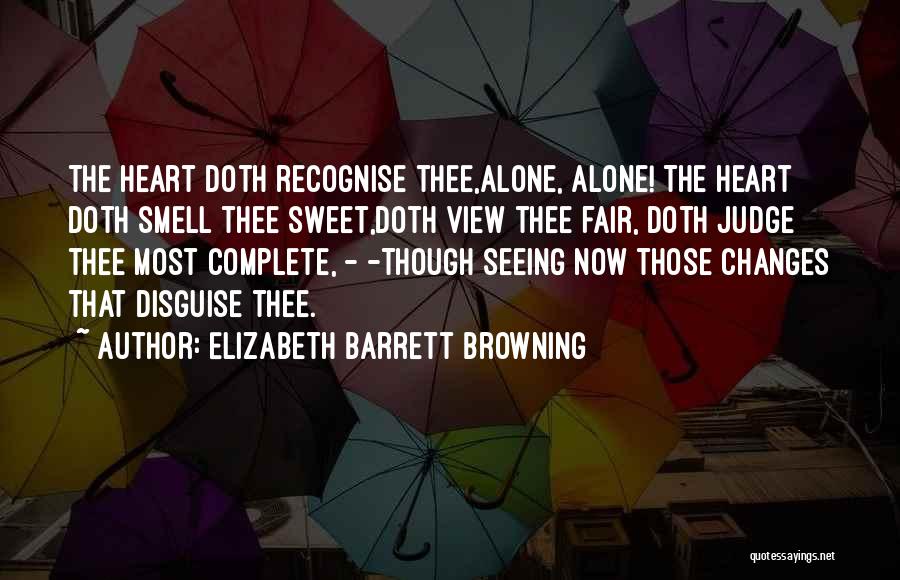 Elizabeth Barrett Browning Quotes: The Heart Doth Recognise Thee,alone, Alone! The Heart Doth Smell Thee Sweet,doth View Thee Fair, Doth Judge Thee Most Complete,