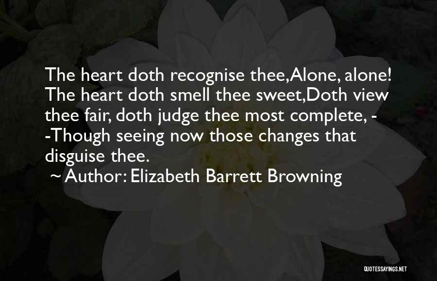 Elizabeth Barrett Browning Quotes: The Heart Doth Recognise Thee,alone, Alone! The Heart Doth Smell Thee Sweet,doth View Thee Fair, Doth Judge Thee Most Complete,
