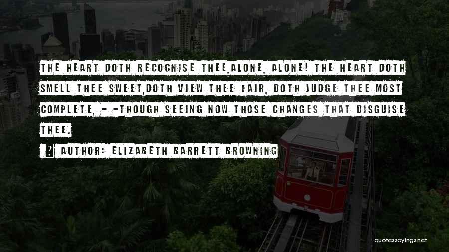 Elizabeth Barrett Browning Quotes: The Heart Doth Recognise Thee,alone, Alone! The Heart Doth Smell Thee Sweet,doth View Thee Fair, Doth Judge Thee Most Complete,