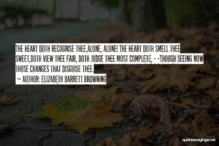 Elizabeth Barrett Browning Quotes: The Heart Doth Recognise Thee,alone, Alone! The Heart Doth Smell Thee Sweet,doth View Thee Fair, Doth Judge Thee Most Complete,