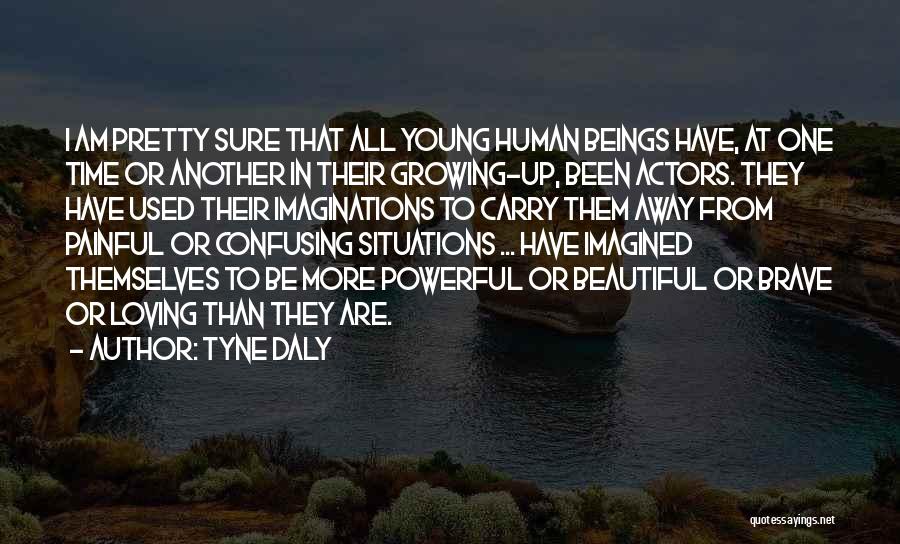 Tyne Daly Quotes: I Am Pretty Sure That All Young Human Beings Have, At One Time Or Another In Their Growing-up, Been Actors.