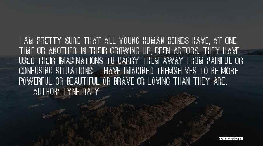 Tyne Daly Quotes: I Am Pretty Sure That All Young Human Beings Have, At One Time Or Another In Their Growing-up, Been Actors.