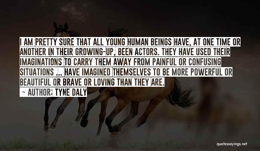 Tyne Daly Quotes: I Am Pretty Sure That All Young Human Beings Have, At One Time Or Another In Their Growing-up, Been Actors.