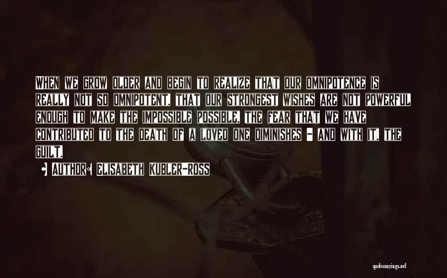Elisabeth Kubler-Ross Quotes: When We Grow Older And Begin To Realize That Our Omnipotence Is Really Not So Omnipotent, That Our Strongest Wishes