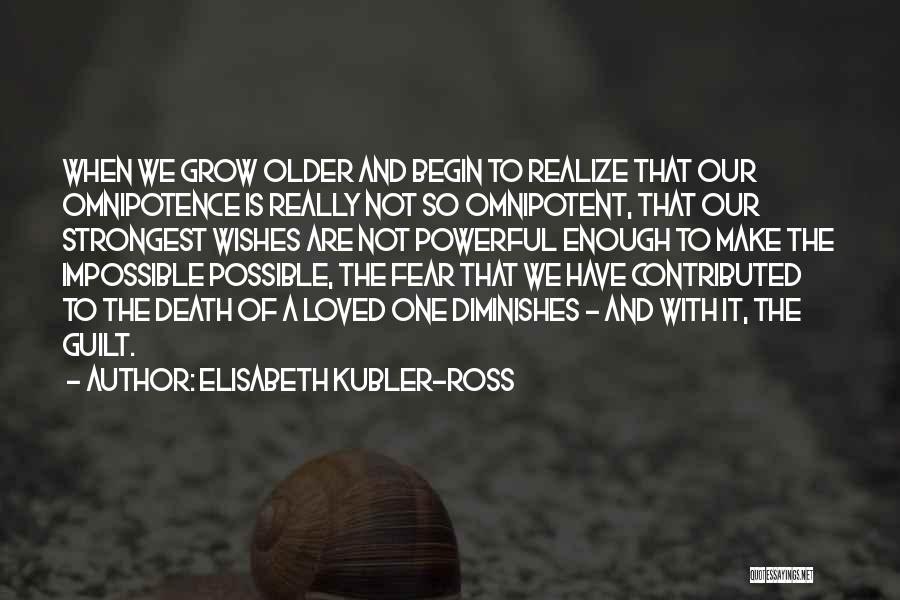 Elisabeth Kubler-Ross Quotes: When We Grow Older And Begin To Realize That Our Omnipotence Is Really Not So Omnipotent, That Our Strongest Wishes