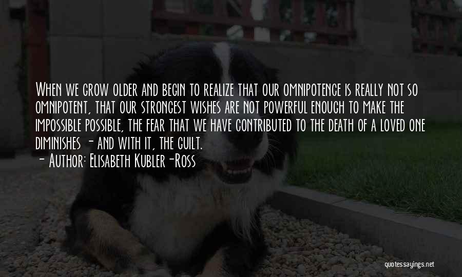 Elisabeth Kubler-Ross Quotes: When We Grow Older And Begin To Realize That Our Omnipotence Is Really Not So Omnipotent, That Our Strongest Wishes