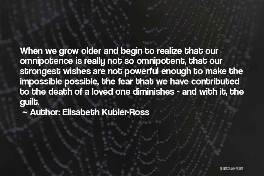 Elisabeth Kubler-Ross Quotes: When We Grow Older And Begin To Realize That Our Omnipotence Is Really Not So Omnipotent, That Our Strongest Wishes