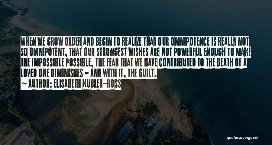 Elisabeth Kubler-Ross Quotes: When We Grow Older And Begin To Realize That Our Omnipotence Is Really Not So Omnipotent, That Our Strongest Wishes