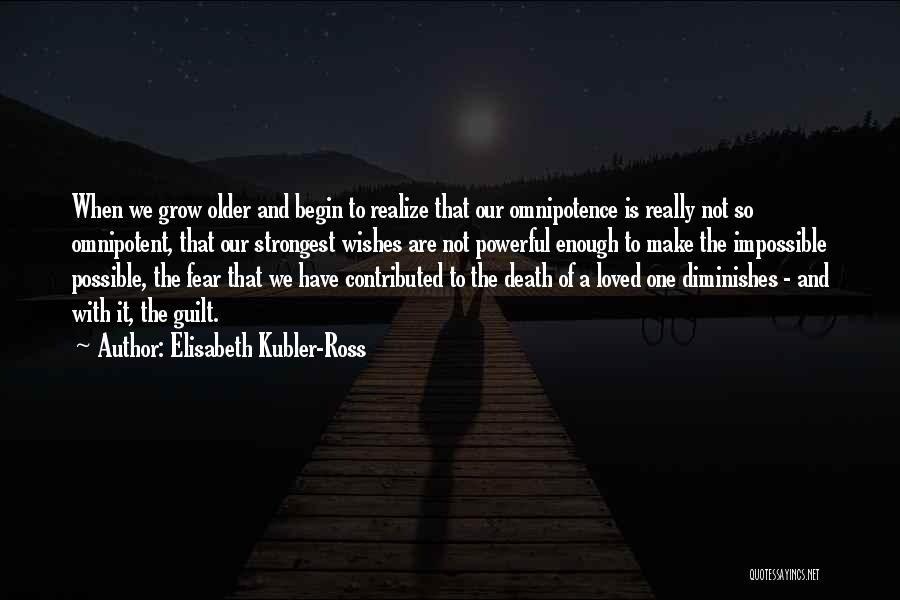 Elisabeth Kubler-Ross Quotes: When We Grow Older And Begin To Realize That Our Omnipotence Is Really Not So Omnipotent, That Our Strongest Wishes