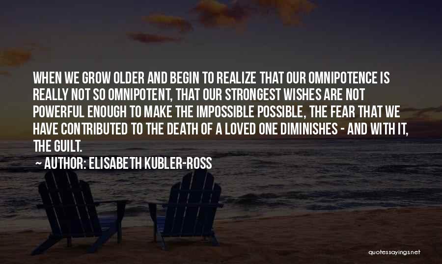 Elisabeth Kubler-Ross Quotes: When We Grow Older And Begin To Realize That Our Omnipotence Is Really Not So Omnipotent, That Our Strongest Wishes