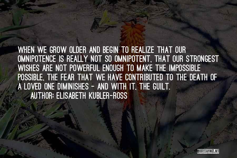 Elisabeth Kubler-Ross Quotes: When We Grow Older And Begin To Realize That Our Omnipotence Is Really Not So Omnipotent, That Our Strongest Wishes