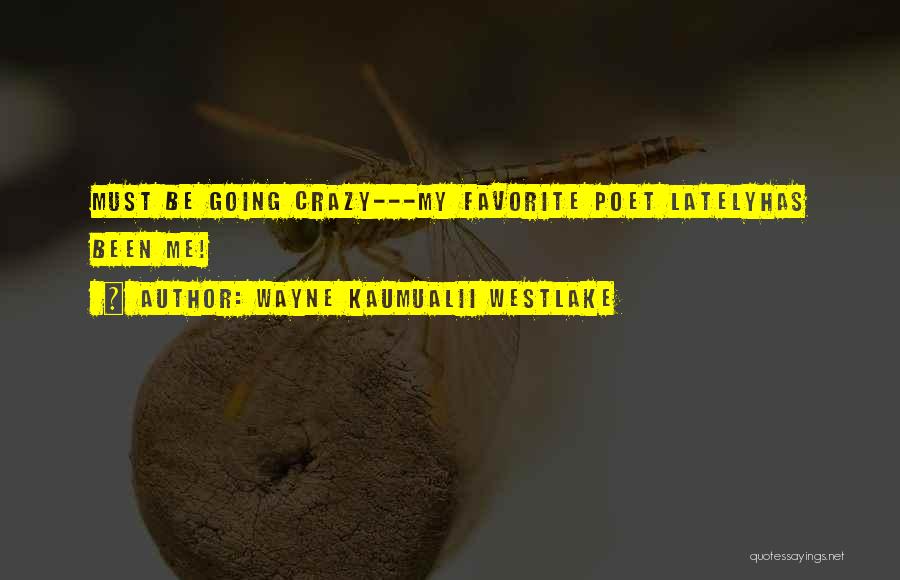 Wayne Kaumualii Westlake Quotes: Must Be Going Crazy---my Favorite Poet Latelyhas Been Me!