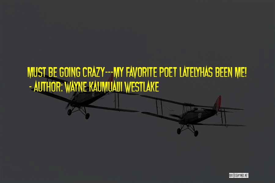 Wayne Kaumualii Westlake Quotes: Must Be Going Crazy---my Favorite Poet Latelyhas Been Me!