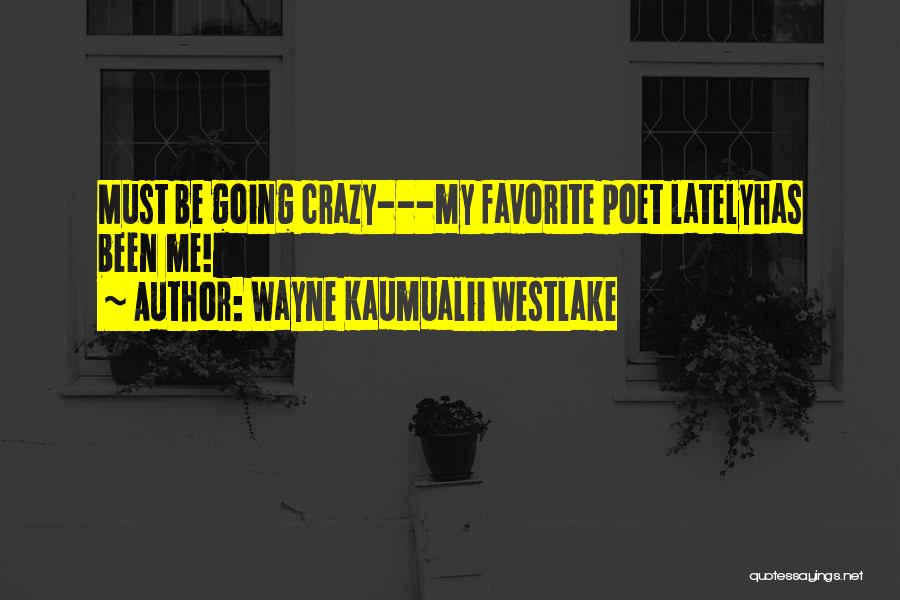 Wayne Kaumualii Westlake Quotes: Must Be Going Crazy---my Favorite Poet Latelyhas Been Me!