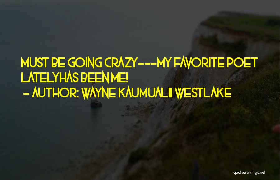 Wayne Kaumualii Westlake Quotes: Must Be Going Crazy---my Favorite Poet Latelyhas Been Me!