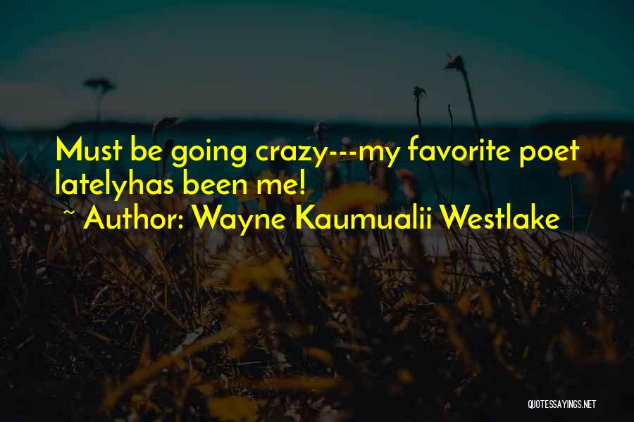 Wayne Kaumualii Westlake Quotes: Must Be Going Crazy---my Favorite Poet Latelyhas Been Me!