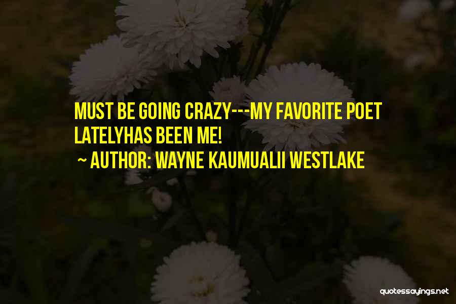 Wayne Kaumualii Westlake Quotes: Must Be Going Crazy---my Favorite Poet Latelyhas Been Me!