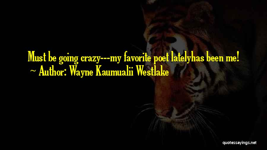 Wayne Kaumualii Westlake Quotes: Must Be Going Crazy---my Favorite Poet Latelyhas Been Me!