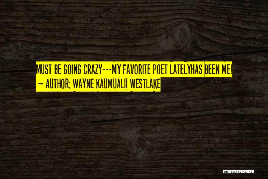 Wayne Kaumualii Westlake Quotes: Must Be Going Crazy---my Favorite Poet Latelyhas Been Me!