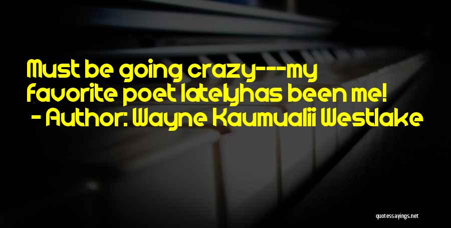 Wayne Kaumualii Westlake Quotes: Must Be Going Crazy---my Favorite Poet Latelyhas Been Me!