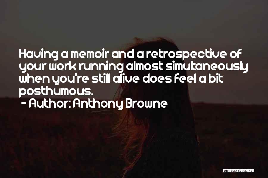 Anthony Browne Quotes: Having A Memoir And A Retrospective Of Your Work Running Almost Simultaneously When You're Still Alive Does Feel A Bit