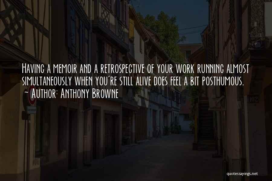 Anthony Browne Quotes: Having A Memoir And A Retrospective Of Your Work Running Almost Simultaneously When You're Still Alive Does Feel A Bit