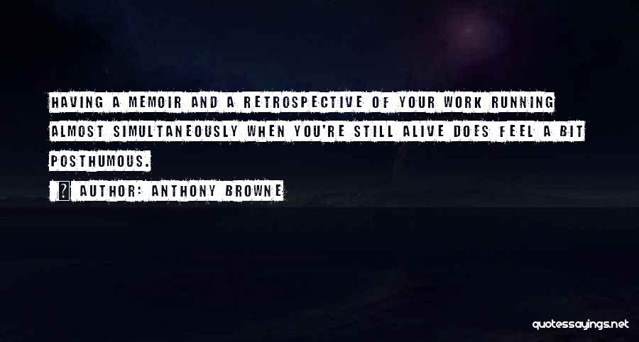 Anthony Browne Quotes: Having A Memoir And A Retrospective Of Your Work Running Almost Simultaneously When You're Still Alive Does Feel A Bit