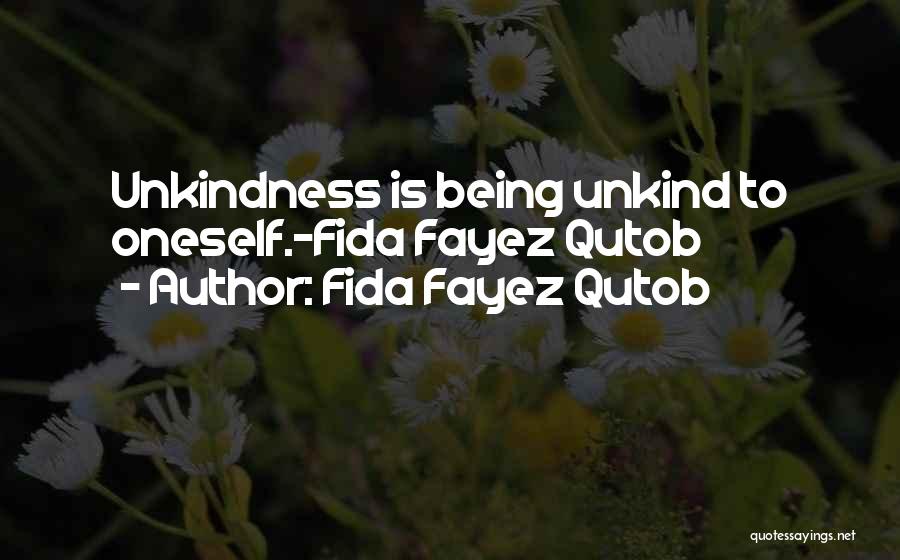 Fida Fayez Qutob Quotes: Unkindness Is Being Unkind To Oneself.-fida Fayez Qutob
