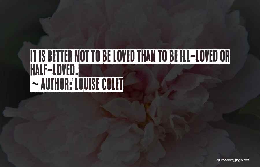 Louise Colet Quotes: It Is Better Not To Be Loved Than To Be Ill-loved Or Half-loved.