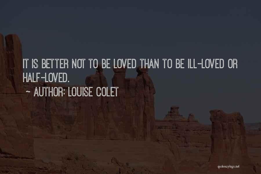 Louise Colet Quotes: It Is Better Not To Be Loved Than To Be Ill-loved Or Half-loved.