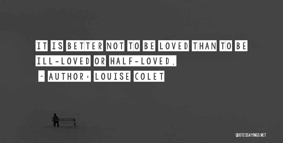 Louise Colet Quotes: It Is Better Not To Be Loved Than To Be Ill-loved Or Half-loved.