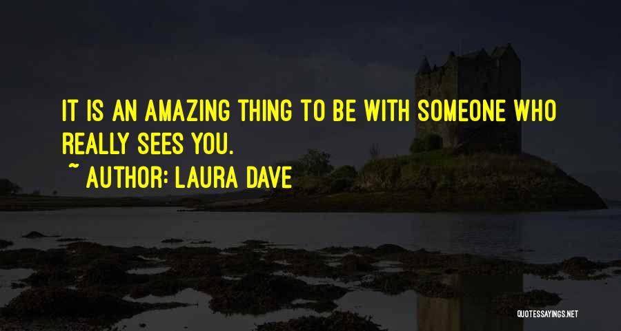 Laura Dave Quotes: It Is An Amazing Thing To Be With Someone Who Really Sees You.