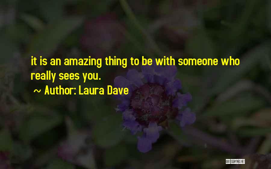 Laura Dave Quotes: It Is An Amazing Thing To Be With Someone Who Really Sees You.