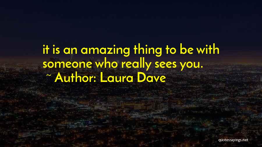 Laura Dave Quotes: It Is An Amazing Thing To Be With Someone Who Really Sees You.