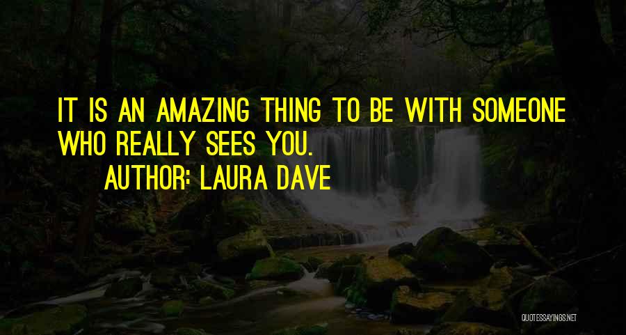 Laura Dave Quotes: It Is An Amazing Thing To Be With Someone Who Really Sees You.
