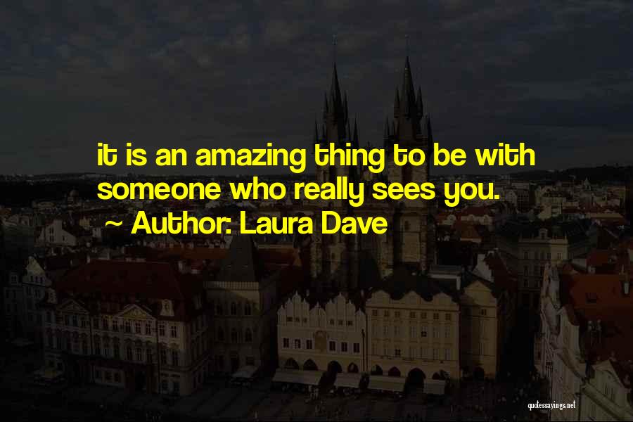 Laura Dave Quotes: It Is An Amazing Thing To Be With Someone Who Really Sees You.