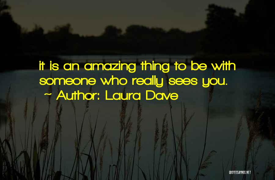 Laura Dave Quotes: It Is An Amazing Thing To Be With Someone Who Really Sees You.